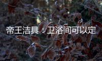 帝王洁具：卫浴间可以定制吗?
