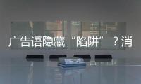 广告语隐藏“陷阱”
？消费者贷款如何“避坑”