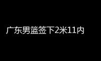 广东男篮签下2米11内线，上海山西争抢萨姆纳
，辽宁男篮多人续约