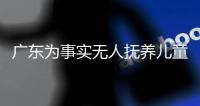 广东为事实无人抚养儿童设立退出保障过渡期，短期内仍可享生活补贴
