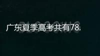 广东夏季高考共有78.4万名考生，数量位居全国第二