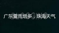 广东雷雨增多，珠海天气→