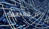 广东高速今日迎“五一”假期返程小高峰！十大繁忙路段公布