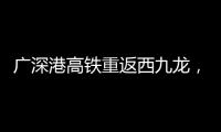 广深港高铁重返西九龙	，香港段停运近三年后恢复运营