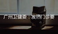 广州卫健委
：发热门诊要“快处置快恢复”