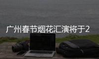 广州春节烟花汇演将于2月10日在白鹅潭上演