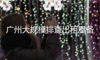 广州大规模排查出租屋备案！有房东哭诉�，租金降得厉害，房源太多