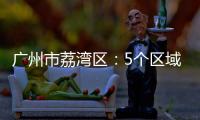 广州市荔湾区：5个区域调整分级分类防控措施