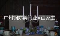 广州钢亦美门业×百家主流媒体�，打造良好的品牌生态