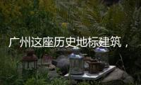 广州这座历史地标建筑
，将开始25年来最大规模修缮