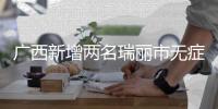 广西新增两名瑞丽市无症状感染者的密切接触者