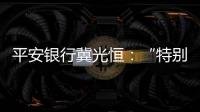 平安银行冀光恒：“特别臃肿的总行消失了，分行恢复尚需检视”