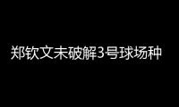 郑钦文未破解3号球场种子噩梦魔咒，连续三年遭遇温网一轮游