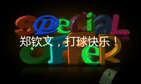 郑钦文，打球快乐�
！
