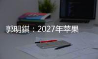 郭明錤�：2027年苹果将推出多款智能眼镜产品