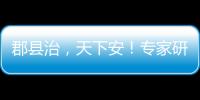 郡县治
，天下安
！专家研讨新时期县域现代化建设