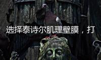 选择泰诗尔肌理壁膜，打造您家墙面最强底妆