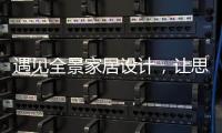 遇见全景家居设计
，让思绪浪漫，让岁月温柔......