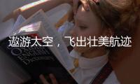 遨游太空
，飞出壮美航迹