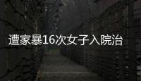 遭家暴16次女子入院治疗，妇联	：“会维护其合法权益”