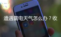 遭遇雷电天气怎么办？收好这份避险指南
