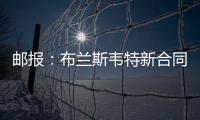 邮报：布兰斯韦特新合同含约7000万镑解约条款，将于明夏生效