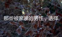 那些被家暴的男性
，选择藏起来