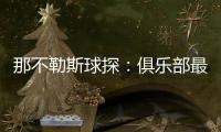 那不勒斯球探：俱乐部最好引进卢卡库的替补�，相信洛博特卡会留下