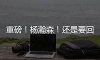 重磅
！杨瀚森！还是要回来...