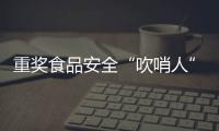 重奖食品安全“吹哨人”：最高按罚没款5%奖励｜周一健