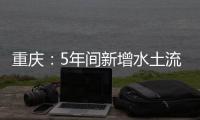 重庆
：5年间新增水土流失治理面积近8000平方公里