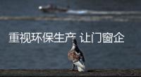 重视环保生产 让门窗企业更好的适应消费市场