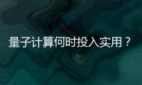 量子计算何时投入实用
？ 光子可能是个关键角色