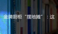 金牌厨柜“摆地摊”：这才是家居企业的IP