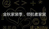 金秋家装季，领航者家居为您打造专属生活空间