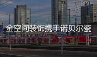 金空间装饰携手诺贝尔瓷砖打造理想居住空间