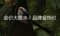 金价大跳水
！品牌金饰价格回落至千元以内