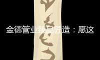 金德管业臻品匠造
：愿这一抹蓝守护您的健康