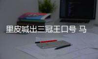 里皮喊出三冠王口号 马林：他们的防守存在一定问题