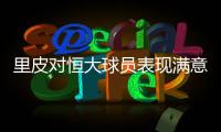 里皮对恒大球员表现满意 回应质疑：进7球还会累	？