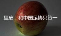 里皮：和中国足协只签一年 看世预赛第一阶段