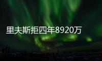 里夫斯拒四年8920万续约

：明夏可追五年2.46亿 湖媒直言该交易他