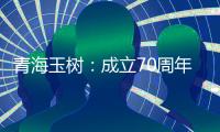 青海玉树：成立70周年交出满意答卷