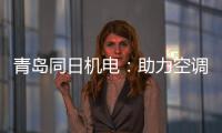 青岛同日机电：助力空调企业实现智能制造升级