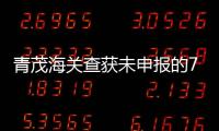 青茂海关查获未申报的7枚钱币，系禁止出境一般文物