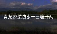 青龙家装防水一日连开两店，体验店达140家