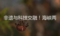 非遗与科技交融！海峡两岸百名青年在珠开启文化交流之旅