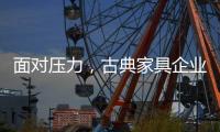 面对压力，古典家具企业应增加市场品牌份额
