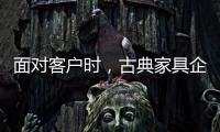 面对客户时，古典家具企业要成功营销产品