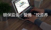 银保监会：警惕“投资养老”“以房养老”诈骗